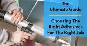 Choosing The Right Adhesives For The Right Job A Complete Guide